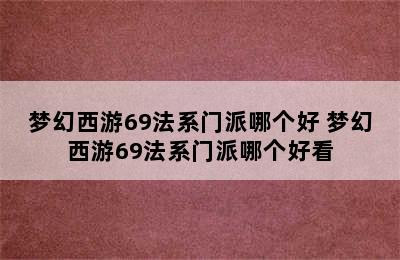 梦幻西游69法系门派哪个好 梦幻西游69法系门派哪个好看